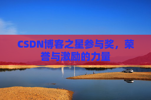 CSDN博客之星参与奖，荣誉与激励的力量