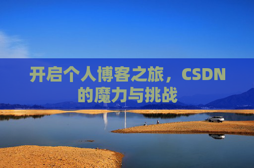 开启个人博客之旅,CSDN的魔力与挑战 开启个人博客之旅,CSDN的魔力与挑战