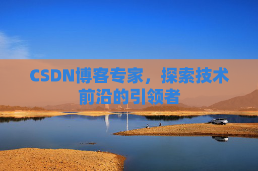 CSDN博客专家，探索技术前沿的引领者